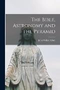 The Bible, Astronomy and the Pyramid [microform]