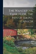 The Wandering Yankee, or, The Fun of Seeing Canada [microform]