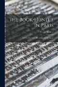 The Book-hunter in Paris: Studies Among the Bookstalls and the Quays