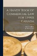A Handy Book of Commercial Law for Upper Canada [microform]