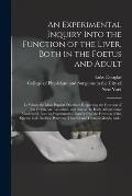 An Experimental Inquiry Into the Function of the Liver, Both in the Foetus and Adult; in Which the Most Popular Doctrines Respecting the Function of T