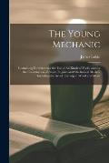 The Young Mechanic: Containing Directions for the Use of All Kinds of Tools, and for the Construction of Steam Engines and Mechanical Mode