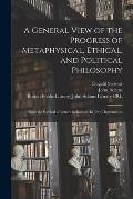 A General View of the Progress of Metaphysical, Ethical, and Political Philosophy: Since the Revival of Letters in Europe. In Two Dissertations