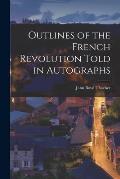 Outlines of the French Revolution Told in Autographs