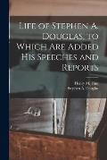 Life of Stephen A. Douglas, to Which Are Added His Speeches and Reports
