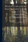 Report on a New Water Supply for the City of Winnipeg, Manitoba [microform]