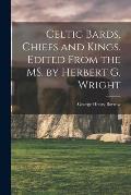 Celtic Bards, Chiefs and Kings. Edited From the MS. by Herbert G. Wright