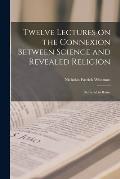Twelve Lectures on the Connexion Between Science and Revealed Religion: Delivered in Rome