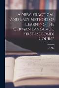 A New, Practical and Easy Method of Learning the German Language, First-[second] Course [microform]