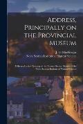 Address, Principally on the Provincial Museum [microform]: Delivered at the Opening of the Twenty-second Session of the Nova Scotian Institute of Natu
