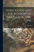 Mexican Art and the Academy of San Carlos, 1785-1945