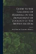 Guide to the Galleries of Mammals in the Department of Zoology of the British Museum