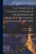 The Diary of a Cavalry Officer in the Peninsular War and Waterloo Campaign, 1809-1815