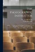 The Photographic Instructor: for the Professional and Amateur, Being the Comprehensive Series of Practical Lessons Issued to the Students of the Ch