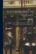 The Crusaders In The East: A Brief History Of The Wars Of Islam With The Latins In Syria During The Twelfth And Thirteenth Centuries