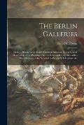The Berlin Galleries: Giving a History of the Kaiser Friedrich Museum, With a Critical Description of the Paintings Therein Contained, Toget