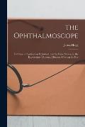 The Ophthalmoscope: Its Mode of Application Explained, and Its Value Shown, in the Exploration of Internal Diseases Affecting the Eye