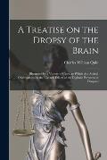 A Treatise on the Dropsy of the Brain: Illustrated by a Variety of Cases, to Which Are Added, Observations on the Use and Effects of the Digitalis Pur