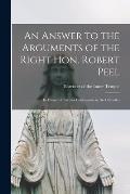 An Answer to the Arguments of the Right Hon. Robert Peel: in Favour of Further Concessions to the Catholics