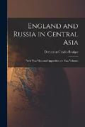 England and Russia in Central Asia: With Two Maps and Appendices; in Two Volumes