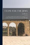 Hope for the Jews: or, The Jews Will Be Converted to the Christian Faith; and Settled and Reorganized as a Nation, in the Land of Palesti