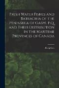 Fresh Water Fishes and Batrachia of the Peninsula of Gaspe, P.Q. and Their Distribution in the Maritime Provinces of Canada [microform]