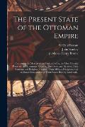 The Present State of the Ottoman Empire: Containing the Maxims of the Turkish Politie, the Most Material Points of the Mahometan Religion, Their Sects