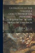 Catalogue of the Valuable Collection of Oil Paintings Belonging to Mr. Henry M. Johnston