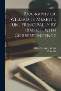 Biography of William H. Merritt, Jun., Principally by Himself, With Correspondence [microform]