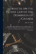 Treatise on the Patent Law of the Dominion of Canada [microform]: Including the Revised Patent Act, as Amended to Date, With Annotations, the Patent O