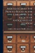 A Catalogue of the Printed Books in the Library. Of the Society of Antiquaries of London