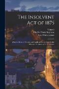 The Insolvent Act of 1875 [microform]: With the Rules of Practice and Tariffs of Fees in Force in the Differenct Provinces of the Dominion