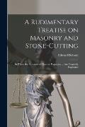 A Rudimentary Treatise on Masonry and Stone-cutting: in Which the Principles of Masonic Projection ... Are Concisely Explained