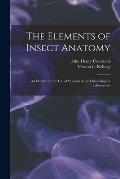 The Elements of Insect Anatomy: an Outline for the Use of Students in the Entomological Laboratories