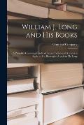 William J. Long and His Books: a Pamphlet Consisting Chiefly of Typical Letters and Reviews in Reply to Mr. Burroughs' Attack on Mr. Long