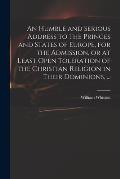 An Humble and Serious Address to the Princes and States of Europe, for the Admission, or at Least Open Toleration of the Christian Religion in Their D