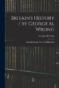 Britain's History / by George M. Wrong; Authorized by the Minister of Education
