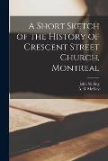 A Short Sketch of the History of Crescent Street Church, Montreal [microform]