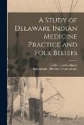 A Study of Delaware Indian Medicine Practice and Folk Beliefs