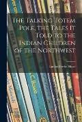 The Talking Totem Pole, the Tales It Told to the Indian Children of the Northwest