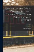 Report on the Great Western Railway, Canada West, to the President and Directors [microform]