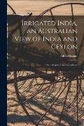 Irrigated India, an Australian View of India and Ceylon: Their Irrigation and Agriculture