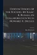 Hidden Heroes of the Rockies /by Isaac K. Russell in Collaboration With Howard R. Driggs