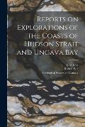 Reports on Explorations of the Coasts of Hudson Strait and Ungava Bay [microform]