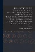 The History of the Destruction of the Colonial Advocate Press by Officers of the Provincial Government of Upper Canada and Law Students of the Attorne