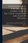 In Memorian, the Very Rev. John Gamble Geddes, Rector of Hamilton, and Dean of Niagara [microform]: Born March 29th, 1811, Died November 16th, 1891, i