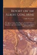 Report on the Albert Coal Mine [microform]: Containing an Account of the Situation and Geological Relations of the Rocks, Including and Accompanying t