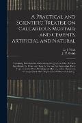 A Practical and Scientific Treatise on Calcareous Mortars and Cements, Artificial and Natural: Containing Directions for Ascertaining the Qualities of