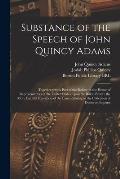 Substance of the Speech of John Quincy Adams: Together With a Part of the Debate in the House of Representatives of the United States, Upon the Bill t