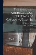 The Speeches, Addresses, and Writings of Cassius M. Clay, Jr.: Including a Biographical Sketch